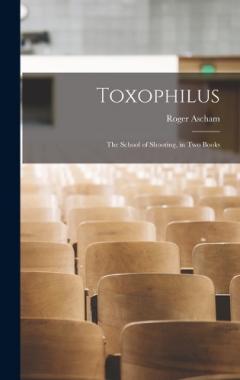Coperta cărții Toxophilus: The School of Shooting, in Two Books