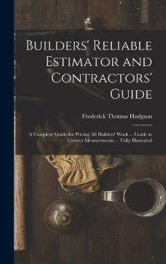Coperta cărții Builders' Reliable Estimator and Contractors' Guide: A Complete Guide for Pricing All Builders' Work ... Guide to Correct Measurements ... Fully Illustrated