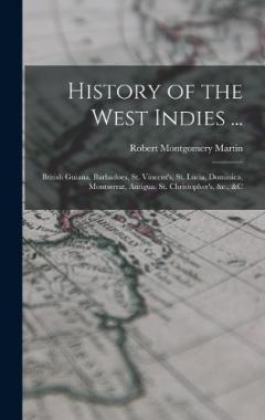 History of the West Indies ...: British Guiana, Barbadoes, St. Vincent's, St. Lucia, Dominica, Montserrat, Antigua, St. Christopher's, &c., &c