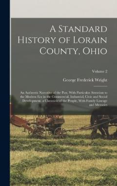 A Standard History of Lorain County, Ohio: An Authentic Narrative of the Past, With Particular Attention to the Modern Era in the Commercial, Industrial, Civic and Social Development. a Chronicle of the People, With Family Lineage and Memoirs; Volume
