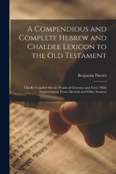 A Compendious and Complete Hebrew and Chaldee Lexicon to the Old Testament: Chiefly Founded On the Works of Gesenius and Fürst, With Improvements From Dietrich and Other Sources