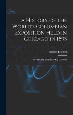 Coperta cărții A History of the World's Columbian Exposition Held in Chicago in 1893; by Authority of the Board of Directors