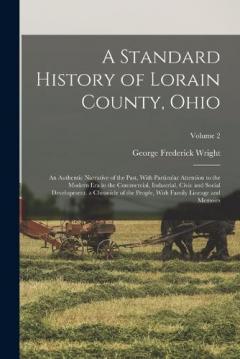 A Standard History of Lorain County, Ohio: An Authentic Narrative of the Past, With Particular Attention to the Modern Era in the Commercial, Industrial, Civic and Social Development. a Chronicle of the People, With Family Lineage and Memoirs; Volume