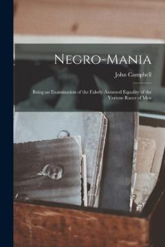 Coperta cărții Negro-Mania: Being an Examination of the Falsely Assumed Equality of the Various Races of Men