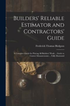 Coperta cărții Builders' Reliable Estimator and Contractors' Guide: A Complete Guide for Pricing All Builders' Work ... Guide to Correct Measurements ... Fully Illustrated