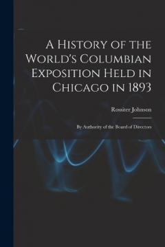 Coperta cărții A History of the World's Columbian Exposition Held in Chicago in 1893; by Authority of the Board of Directors