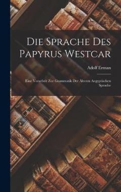 Die Sprache des Papyrus Westcar: Eine Vorarbeit zur Grammatik der Älteren Aegyptischen Sprache