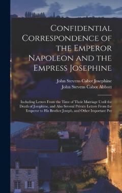 Coperta cărții Confidential Correspondence of the Emperor Napoleon and the Empress Josephine: Including Letters From the Time of Their Marriage Until the Death of Josephine, and Also Several Private Letters From the Emperor to His Brother Joseph, and Other Importan