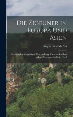 Coperta cărții Die Zigeuner in Europa und Asien: Ethnographischlinguistische Untersuchung, vornehmlich ihrer Herkunft und Sprache, Erster Theil