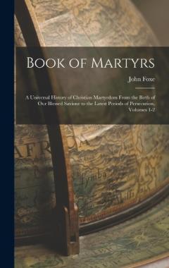 Book of Martyrs: A Universal History of Christian Martyrdom From the Birth of Our Blessed Saviour to the Latest Periods of Persecution, Volumes 1-2