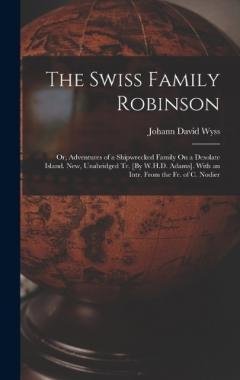 The Swiss Family Robinson: Or, Adventures of a Shipwrecked Family On a Desolate Island. New, Unabridged Tr. [By W.H.D. Adams]. With an Intr. From the Fr. of C. Nodier
