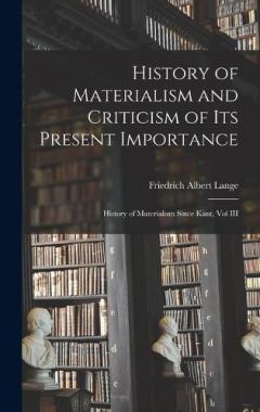 History of Materialism and Criticism of Its Present Importance: History of Materialism Since Kant, Vol III