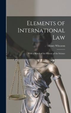 Coperta cărții Elements of International Law: With a Sketch of the History of the Science