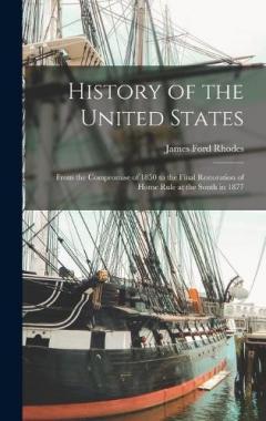History of the United States: From the Compromise of 1850 to the Final Restoration of Home Rule at the South in 1877