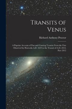 Transits of Venus: A Popular Account of Past and Coming Transits From the First Observed by Horrocks A.D. 1639 to the Transit of A.D. 2012, Part 2012