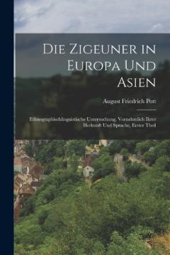 Coperta cărții Die Zigeuner in Europa und Asien: Ethnographischlinguistische Untersuchung, vornehmlich ihrer Herkunft und Sprache, Erster Theil