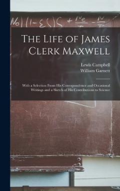 Coperta cărții The Life of James Clerk Maxwell: With a Selection From his Correspondence and Occasional Writings and a Sketch of his Contributions to Science