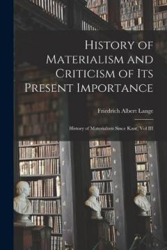 History of Materialism and Criticism of Its Present Importance: History of Materialism Since Kant, Vol III