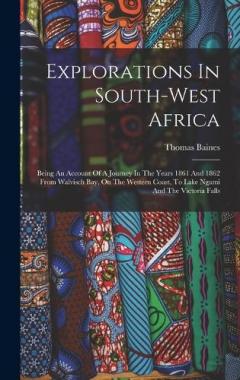 Explorations In South-west Africa: Being An Account Of A Journey In The Years 1861 And 1862 From Walvisch Bay, On The Western Coast, To Lake Ngami And The Victoria Falls