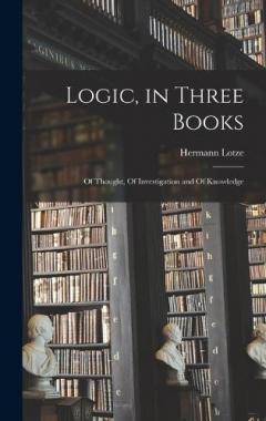 Logic, in Three Books: Of Thought, Of Investigation and Of Knowledge