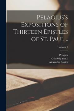 Pelagius's Expositions of Thirteen Epistles of St. Paul ..; Volume 1