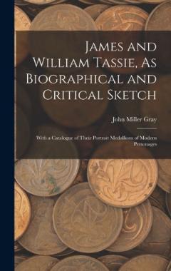 James and William Tassie, As Biographical and Critical Sketch: With a Catalogue of Their Portrait Medallions of Modern Personages