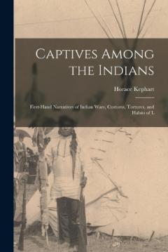 Coperta cărții Captives Among the Indians: First-hand Narratives of Indian Wars, Customs, Tortures, and Habits of L