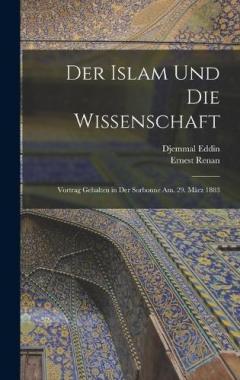 Der Islam Und Die Wissenschaft: Vortrag Gehalten in Der Sorbonne Am. 29. März 1883