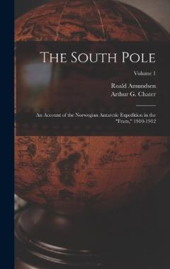 The South Pole: An Account of the Norwegian Antarctic Expedition in the "Fram," 1910-1912; Volume 1