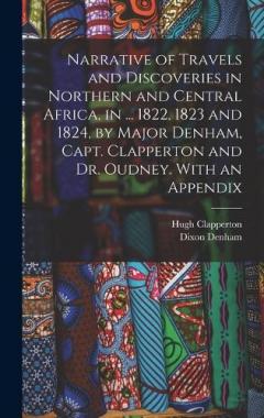 Narrative of Travels and Discoveries in Northern and Central Africa, in ... 1822, 1823 and 1824, by Major Denham, Capt. Clapperton and Dr. Oudney. With an Appendix