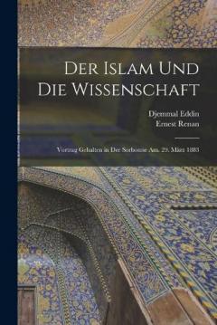 Der Islam Und Die Wissenschaft: Vortrag Gehalten in Der Sorbonne Am. 29. März 1883
