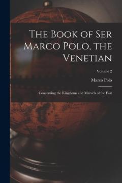 The Book of Ser Marco Polo, the Venetian: Concerning the Kingdoms and Marvels of the East; Volume 2