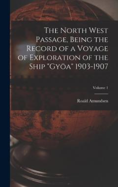 The North West Passage, Being the Record of a Voyage of Exploration of the Ship "Gyöa" 1903-1907; Volume 1