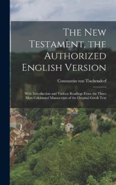 The New Testament, the Authorized English Version: With Introduction and Various Readings From the Three Most Celebrated Manuscripts of the Original Greek Text