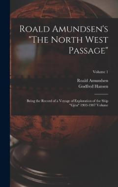 Roald Amundsen's "The North West Passage": Being the Record of a Voyage of Exploration of the Ship "Gjöa" 1903-1907 Volume; Volume 1