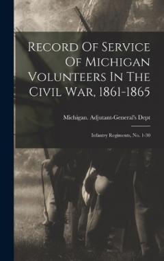 Coperta cărții Record Of Service Of Michigan Volunteers In The Civil War, 1861-1865: Infantry Regiments, No. 1-30