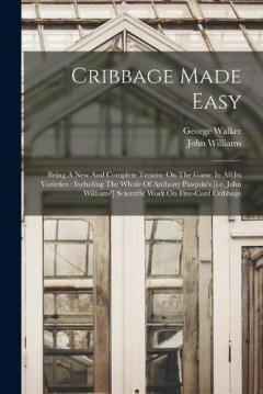 Cribbage Made Easy: Being a New and Complete Treatise on the Game in a
