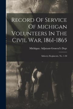 Coperta cărții Record Of Service Of Michigan Volunteers In The Civil War, 1861-1865: Infantry Regiments, No. 1-30