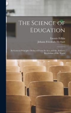 The Science of Education: Its General Principles Deduced From Its Aim and the Æsthetic Revelation of the World