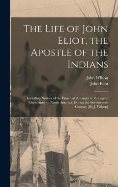 Coperta cărții The Life of John Eliot, the Apostle of the Indians: Including Notices of the Principal Attempts to Propagate Christianity in North America, During the Seventeenth Century [By J. Wilson]