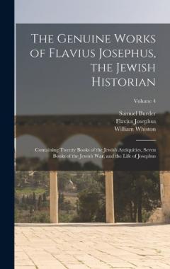 The Genuine Works of Flavius Josephus, the Jewish Historian: Containing Twenty Books of the Jewish Antiquities, Seven Books of the Jewish War, and the Life of Josephus; Volume 4