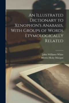 Coperta cărții An Illustrated Dictionary to Xenophon's Anabasis, With Groups of Words Etymologically Related