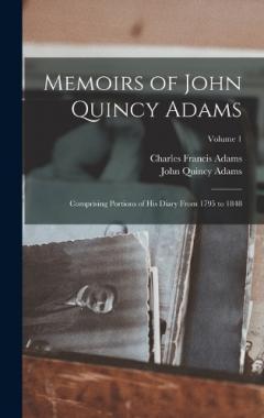 Coperta cărții Memoirs of John Quincy Adams: Comprising Portions of His Diary From 1795 to 1848; Volume 1