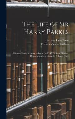 Coperta cărții The Life of Sir Harry Parkes: Minister Plenipotentiary to Japan. by F. V. Dickens. Minister Plenipotentiary to China by S. Lane-Poole
