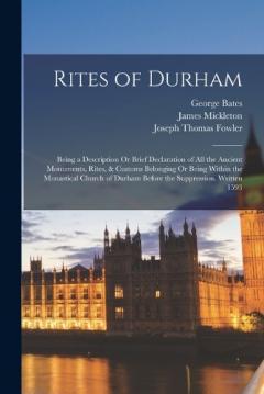 Coperta cărții Rites of Durham: Being a Description Or Brief Declaration of All the Ancient Monuments, Rites, & Customs Belonging Or Being Within the Monastical Church of Durham Before the Suppression. Written 1593
