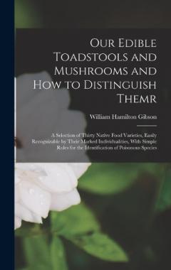 Our Edible Toadstools and Mushrooms and How to Distinguish Themr: A Selection of Thirty Native Food Varieties, Easily Recognizable by Their Marked Individualities, With Simple Rules for the Identification of Poisonous Species
