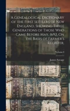 A Genealogical Dictionary of the First Settlers of New England, Showing Three Generations of Those Who Came Before May, 1692, On the Basis of Farmer's Register.; Volume I