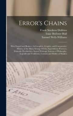 Error's Chains: How Forged and Broken: A Complete, Graphic, and Comparative History of the Many Strange Beliefs, Superstitious Practices, Domestic Peculiarities, Sacred Writings, Systems of Philosophy, Legends and Traditions, Customs and Habits of Ma