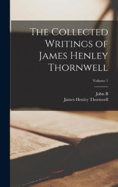 The Collected Writings of James Henley Thornwell; Volume 1