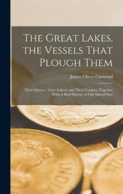 Coperta cărții The Great Lakes, the Vessels That Plough Them: Their Owners, Their Sailors, and Their Cargoes, Together With A Brief History of our Inland Seas